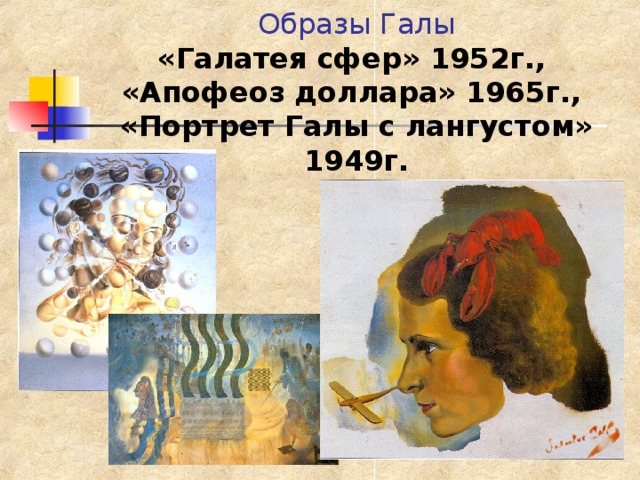 Образы Галы  «Галатея сфер» 1952г.,  «Апофеоз доллара» 1965г.,  «Портрет Галы с лангустом» 1949г. 