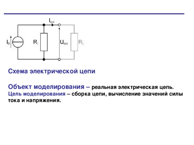 Схема электрической цепи   Объект моделирования – реальная электрическая цепь.  Цель моделирования – сборка цепи, вычисление значений силы тока и напряжения. 