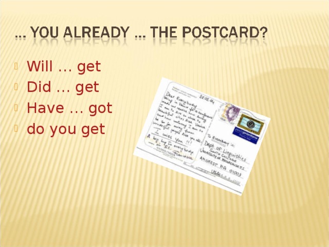 Will … get Did … get Have … got do you get   