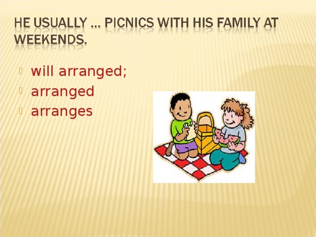 will arranged; arranged arranges 