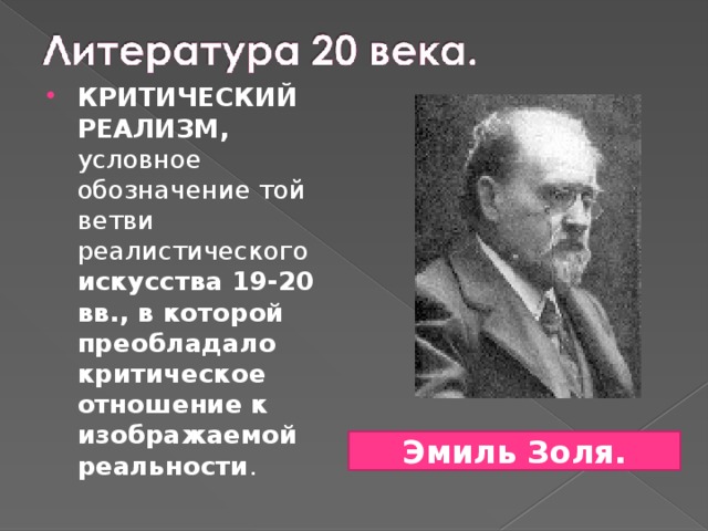 КРИТИЧЕСКИЙ РЕАЛИЗМ, условное обозначение той ветви реалистического искусства 19-20 вв., в которой преобладало критическое отношение к изображаемой реальности . Эмиль Золя. 