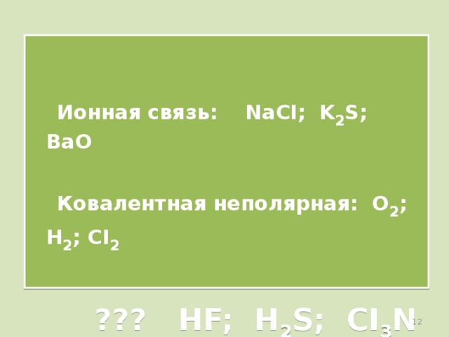    Ионная связь: NaCI; K 2 S; BaO   Ковалентная неполярная: O 2 ; H 2 ; CI 2    ??? HF; H 2 S; CI 3 N ???  