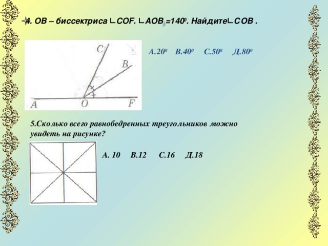 4. ОВ – биссектриса ∟COF. ∟АОВ =140 0 . Найдите∟СОВ .  ) = А.20 0 В.40 0 С.50 0 Д.80 0 5.Сколько всего равнобедренных треугольников можно увидеть на рисунке? А. 10 В.12 С.16 Д.18  