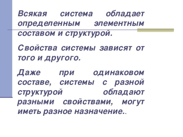 Всякая система обладает определенным элементным составом и структурой. Свойства системы зависят от того и другого. Даже при одинаковом составе, системы с разной структурой обладают разными свойствами, могут иметь разное назначение. . 