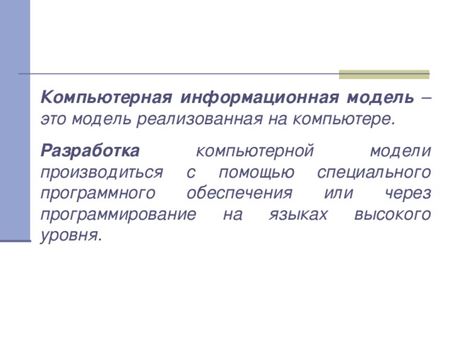 Компьютерная информационная модель – это модель реализованная на компьютере. Разработка компьютерной модели производиться с помощью специального программного обеспечения или через программирование на языках высокого уровня.  