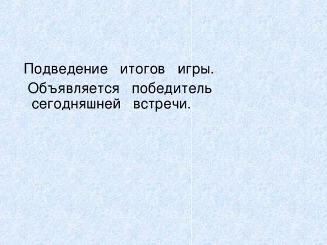 Подведение итогов игры.  Объявляется победитель сегодняшней встречи. 