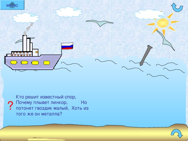 меню Кто решит известный спор, Почему плывет линкор, Но потонет гвоздик малый, Хоть из того же он металла ? ? 