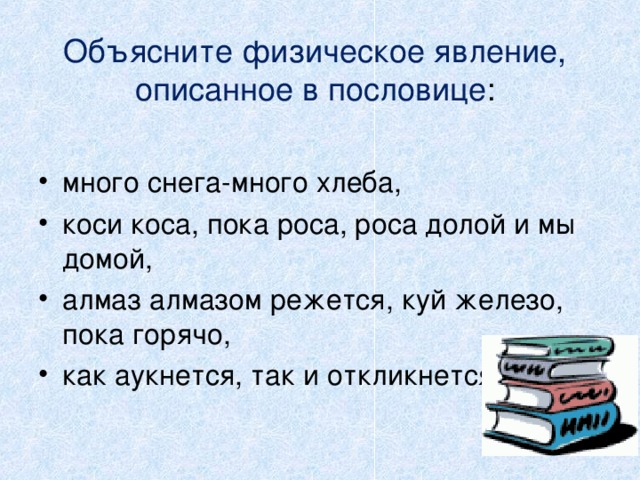 Объясните физическое явление, описанное в пословице :   много снега-много хлеба, коси коса, пока роса, роса долой и мы домой, алмаз алмазом режется, куй железо, пока горячо, как аукнется, так и откликнется. 