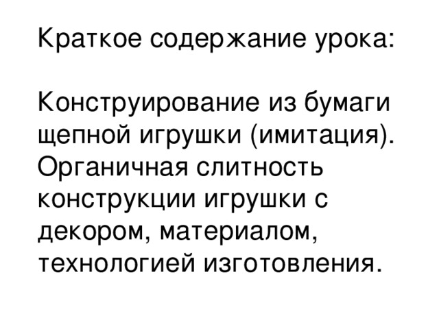 Краткое содержание урока:  Конструирование из бумаги щепной игрушки (имитация). Органичная слитность конструкции игрушки с декором, материалом, технологией изготовления.   