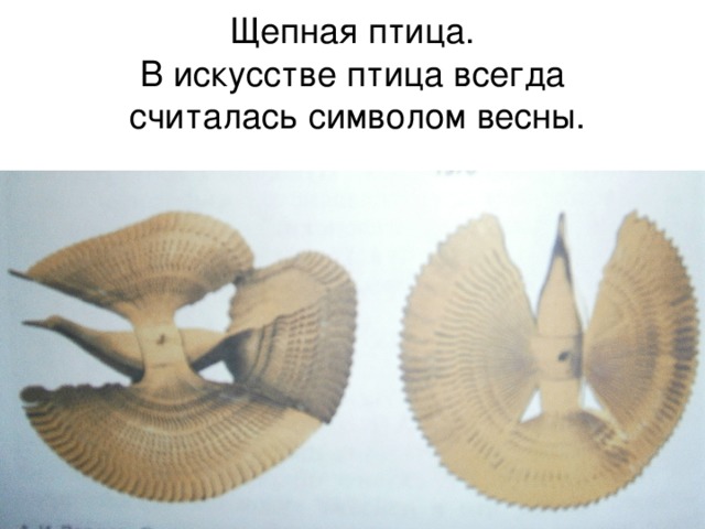 Щепная птица.  В искусстве птица всегда  считалась символом весны.   