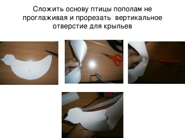 Сложить основу птицы пополам не проглаживая и прорезать вертикальное отверстие для крыльев 