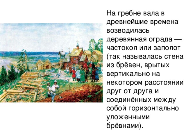 На гребне вала в древнейшие времена возводилась деревянная ограда — частокол или заполот (так называлась стена из брёвен, врытых вертикально на некотором расстоянии друг от друга и соединённых между собой горизонтально уложенными брёвнами). 