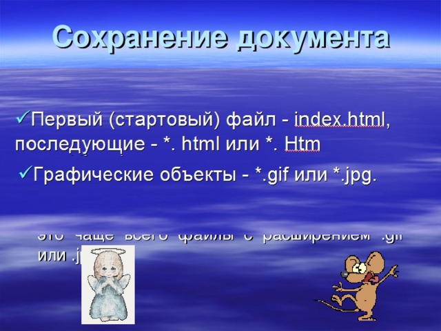 Сохранение документа Документ набранный в блокноте сохраняется с расширением *. html или *. htm . Первый (стартовый) файл сохраняется под именем index.html , последующие на ваше усмотрение. Графические объекты в веб – страницах это чаще всего файлы с расширением .gif или .jpg. 