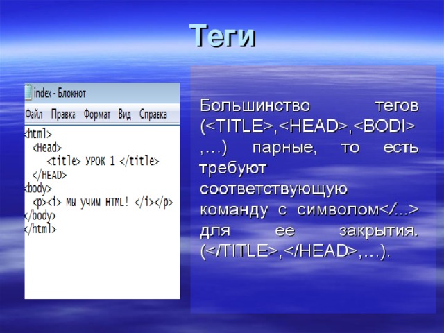 Теги Теги - специальные команды разметки, заключенные между угловыми скобками (  ), и задающие правила, по которым бразер отображает документ на экран (размещение текста в окне, представление графических объектов и т.д.) 