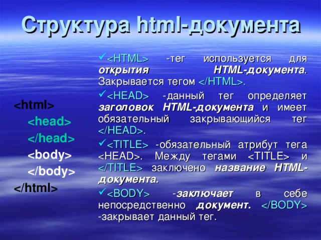 Структура html- документа  -тег используется для открытия HTML -документа . Закрывается тегом  .  -данный тег определяет заголовок HTML -документа и имеет обязательный закрывающийся тег  .  -обязательный атрибут тега  . Между тегами  и  заключено название HTML -документа.  - заключает в себе непосредственно документ.   -закрывает данный тег.              