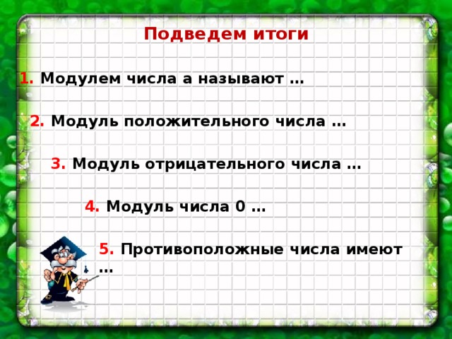 Подведем итоги 1. Модулем числа а называют … 2. Модуль положительного числа … 3. Модуль отрицательного числа … 4. Модуль числа 0 … 5. Противоположные числа имеют … 
