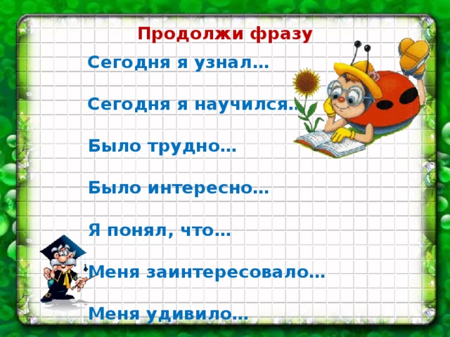 Продолжи фразу Сегодня я узнал…  Сегодня я научился…  Было трудно…  Было интересно…  Я понял, что…  Меня заинтересовало…  Меня удивило… 