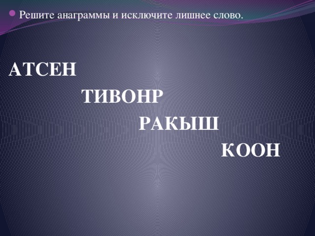 Решите анаграммы и исключите лишнее слово. АТСЕН  ТИВОНР  РАКЫШ  КООН 