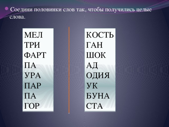 Соедини половинки слов так, чтобы получились целые слова. МЕЛ КОСТЬ ГАН ТРИ ФАРТ ШОК ПА АД УРА ОДИЯ ПАР УК ПА БУНА СТА ГОР 