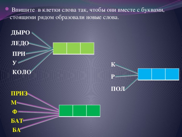  Впишите в клетки слова так, чтобы они вместе с буквами, стоящими рядом образовали новые слова. ДЫРО ЛЕДО ПРИ У К КОЛО Р  ПОЛ ПРИЗ М Ф БАТ БА 