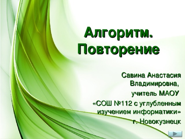 Алгоритм. Повторение Савина Анастасия Владимировна, учитель МАОУ «СОШ №112 с углубленным изучением информатики» г. Новокузнецк 