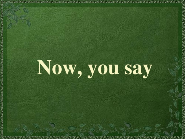 Now, you say 