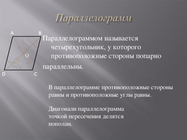В параллелограмме противоположные стороны равны и противоположные углы равны. A B Параллелограммом называется четырехугольник, у которого противоположные стороны попарно параллельны. О C D Диагонали параллелограмма точкой пересечения делятся пополам. 