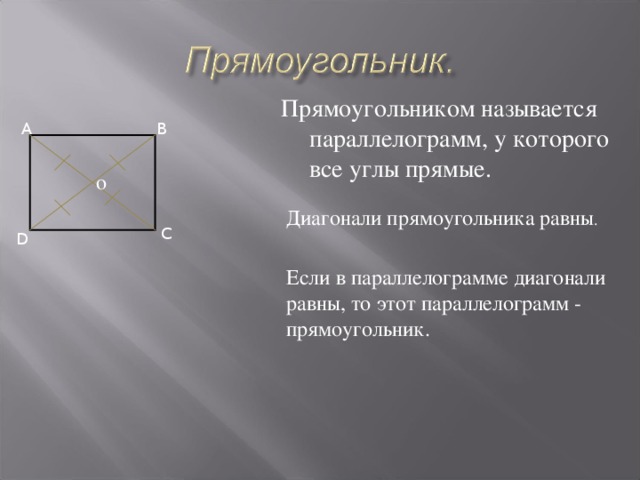 Прямоугольником называется параллелограмм, у которого все углы прямые. A B о Диагонали прямоугольника равны . C D Если в параллелограмме диагонали равны, то этот параллелограмм - прямоугольник. 