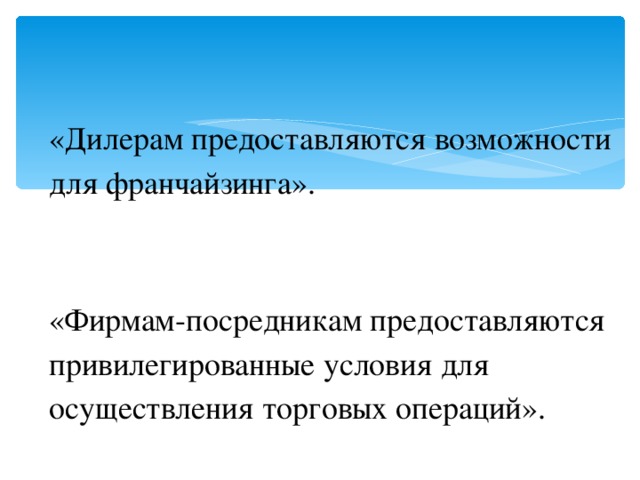 «Дилерам предоставляются возможности для франчайзинга». «Фирмам-посредникам предоставляются привилегированные условия для осуществления торговых операций». 
