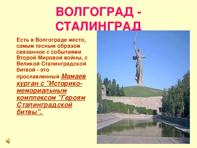 ВОЛГОГРАД - СТАЛИНГРАД   Есть в Волгограде место, самым тесным образом связанное с событиями Второй Мировой войны, с Великой Сталинградской битвой - это прославленный Мамаев курган с 