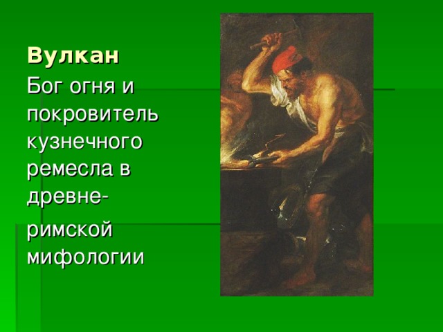 Вулкан Бог огня и покровитель кузнечного ремесла в древне- римской мифологии 