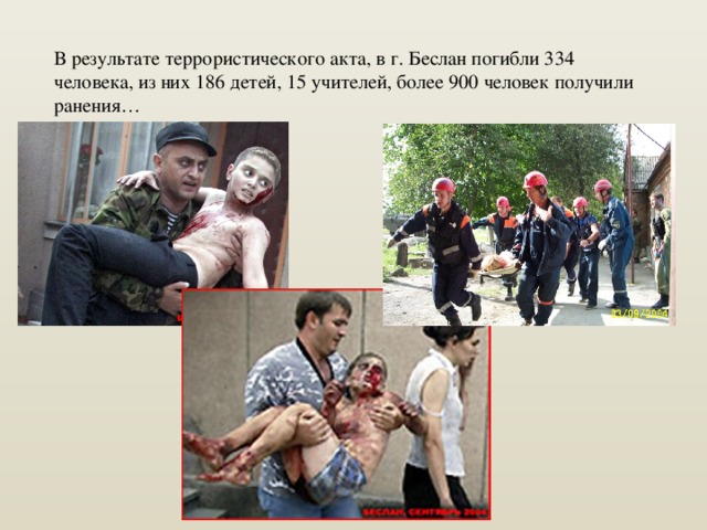В результате террористического акта, в г. Беслан погибли 334 человека, из них 186 детей, 15 учителей, более 900 человек получили ранения… 
