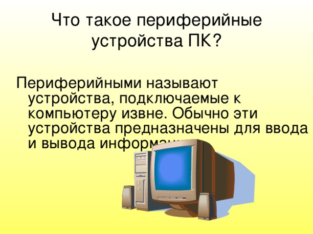 Что такое периферийные устройства ПК? Периферийными называют устройства, подключаемые к компьютеру извне. Обычно эти устройства предназначены для ввода и вывода информации. 