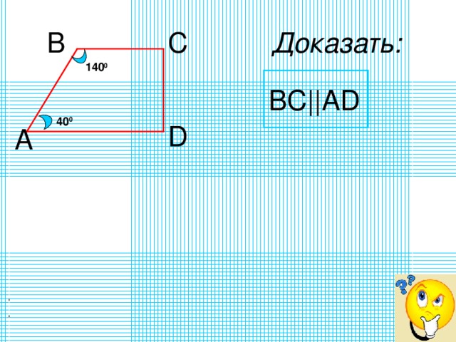 B C Доказать: 140 0 BC|| А D 40 0 D А в с CB||DA 6 0 0 ? D А 