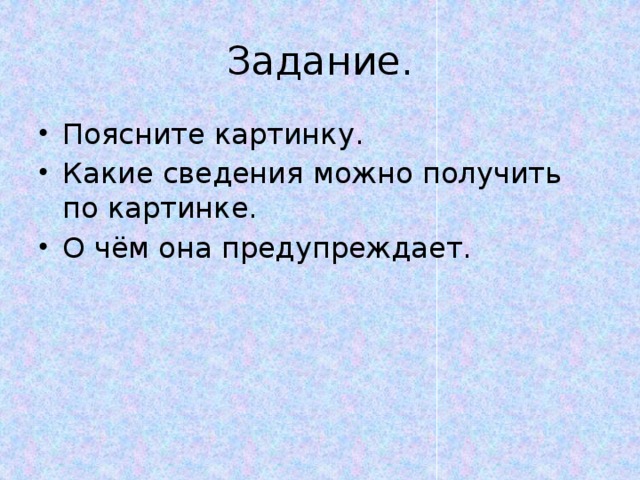 Задание. Поясните картинку. Какие сведения можно получить по картинке. О чём она предупреждает. 