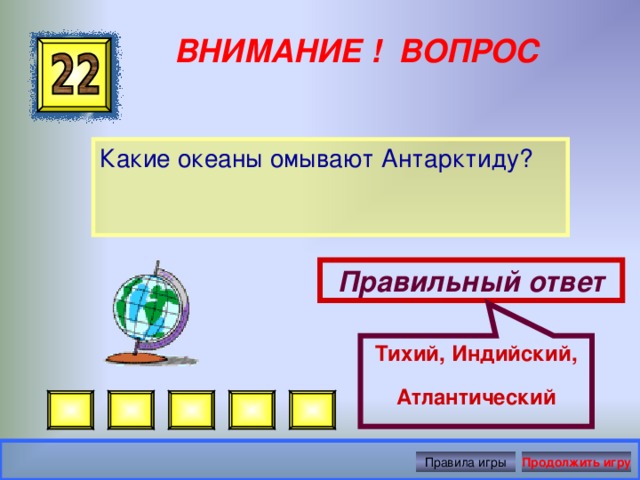 Тихий, Индийский, Атлантический  ВНИМАНИЕ ! ВОПРОС Какие океаны омывают Антарктиду? Правильный ответ Правила игры Продолжить игру 