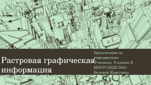 Растровая графическая информация Презентация по информатике  Ученицы 9 класса Б МБОУСЩШ №63 Беловой Кристины 
