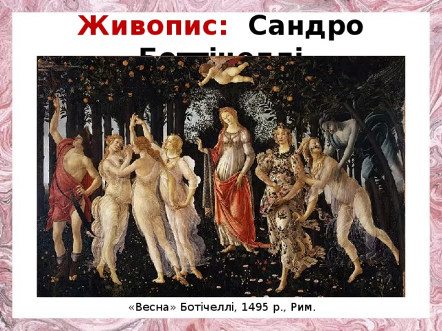 Живопис: Сандро Боттічеллі  «Весна» Ботічеллі, 1495 р., Рим. 