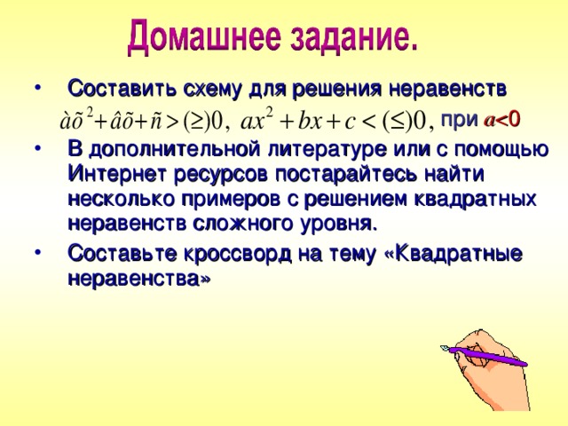 Составить схему для решения неравенств  при а В дополнительной литературе или с помощью Интернет ресурсов постарайтесь найти несколько примеров с решением квадратных неравенств сложного уровня. Составьте кроссворд на тему «Квадратные неравенства» 