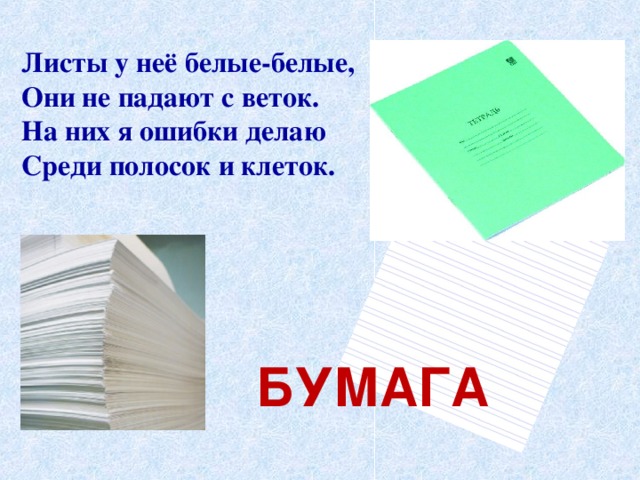 Листы у неё белые-белые, Они не падают с веток. На них я ошибки делаю Среди полосок и клеток. БУМАГА 