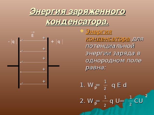 Энергия заряженного конденсатора. Энергия конденсатора для потенциальной энергии заряда в однородном поле равна: 1. W = Е + - - q + q + - + - + - + 1 -  q  E  d p 2 2 2 1 1 2. W = q U= CU p 2 2 
