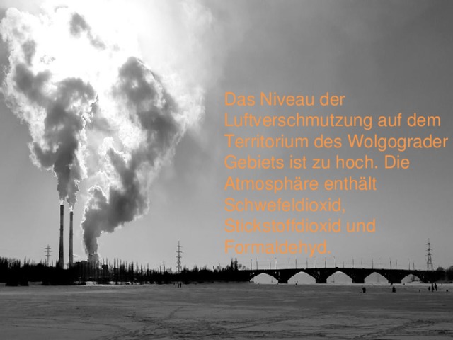 Das Niveau der Luftverschmutzung auf dem Territorium des Wolgograder Gebiets ist zu hoch. Die Atmosphäre enthält Schwefeldioxid, Stickstoffdioxid und Formaldehyd. 