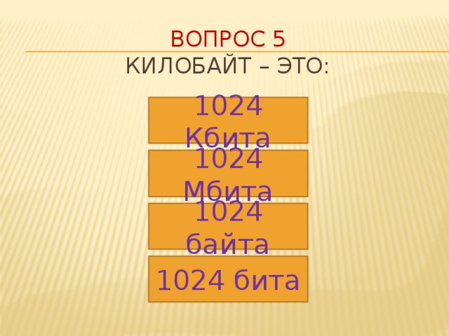 Вопрос 5  Килобайт – это: 1024 Кбита 1024 Мбита 1024 байта 1024 бита 