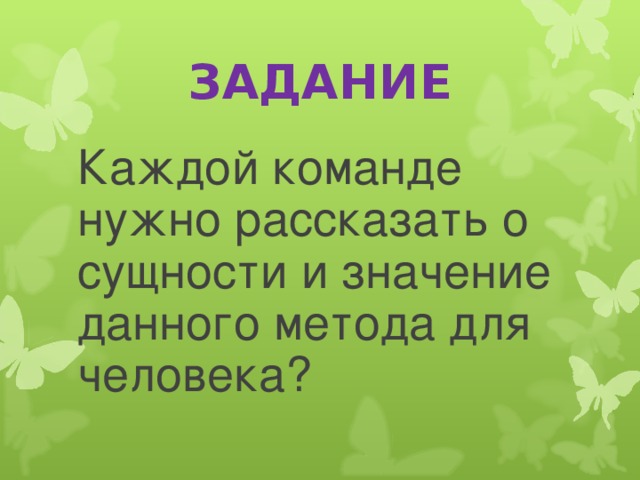 ЗАДАНИЕ Каждой команде нужно рассказать о сущности и значение данного метода для человека? 