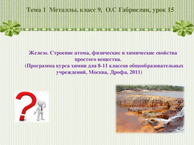 Тема 1 Металлы, класс 9, О.С Габриелян, урок 15  Железо. Строение атома, физические и химические свойства простого вещества. (Программа курса химии для 8-11 классов общеобразовательных учреждений, Москва, Дрофа, 2011) 