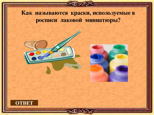 Как называются краски, используемые в росписи лаковой миниатюры?  ОТВЕТ 