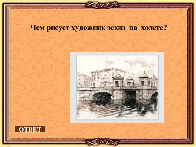 Чем рисует художник эскиз на холсте? ОТВЕТ 