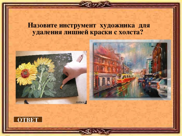  Назовите инструмент художника для удаления лишней краски с холста? ОТВЕТ 