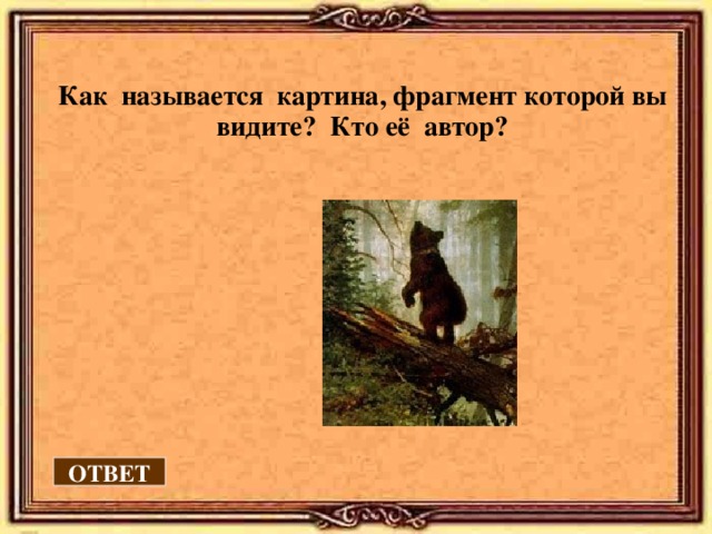  Как называется картина, фрагмент которой вы видите? Кто её автор?  ОТВЕТ 