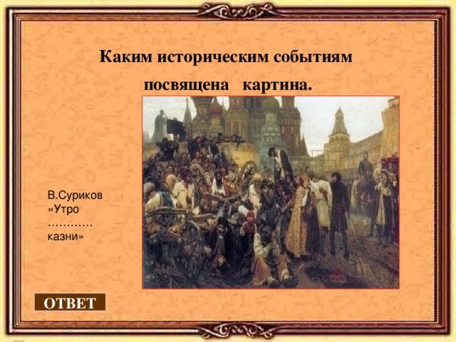 Каким историческим событиям посвящена картина. В.Суриков «Утро ………… казни» ОТВЕТ 